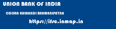 UNION BANK OF INDIA  ODISHA KALHANDI BHAWANIPATNA   ifsc code
